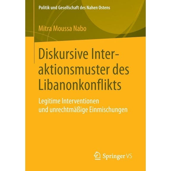 Politik Und Gesellschaft Des Nahen Osten Diskursive Interaktionsmuster Des Libanonkonflikts: Legitime Interventionen Und UnrechtmäÃige Einmischungen, (Paperback)