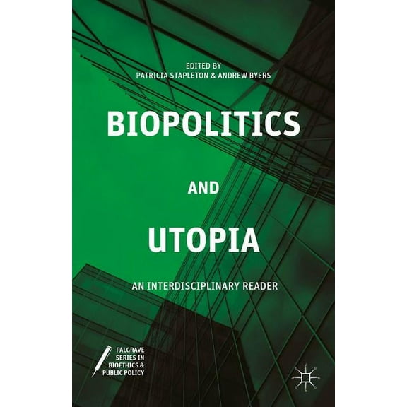 Palgrave Bioethics and Public Policy Biopolitics and Utopia: An Interdisciplinary Reader, (Hardcover)
