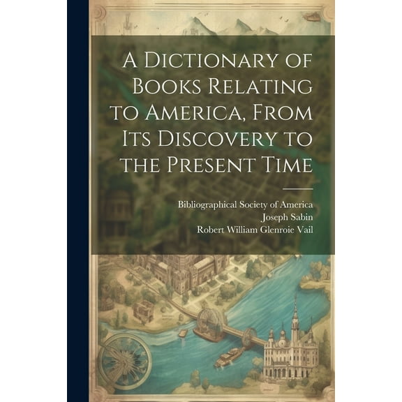 A Dictionary of Books Relating to America, From Its Discovery to the Present Time (Paperback)