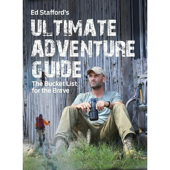 Ed Stafford's Ultimate Adventure Guide : The Bucket List for the Brave - Paperback