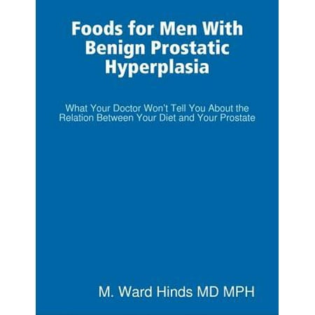 Foods for Men With Benign Prostatic Hyperplasia - What Your Doctor Won’t Tell You About the Relation Between Your Diet and Your Prostate - (Whats The Best Diet For Men)