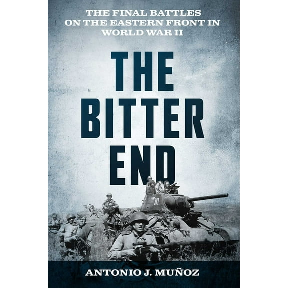 The Bitter End: The Final Battles on the Eastern Front in World War II, (Hardcover)