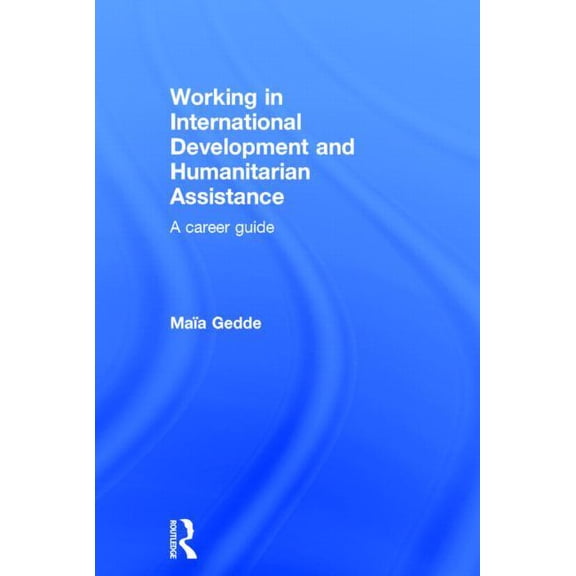 Working in International Development and Humanitarian Assistance: A Career Guide, (Hardcover)