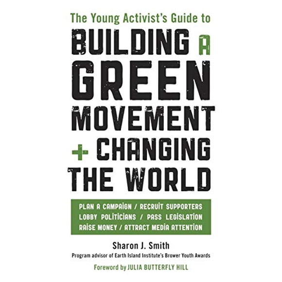 The Young Activist's Guide to Building a Green Movement and Changing the World: Plan a Campaign, Recruit Supporters, Lobby Politicians, Pass Legislation, Raise Money, Attract Media Attention