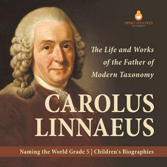 Carolus Linnaeus: The Life and Works of the Father of Modern Taxonomy Naming the World Grade 5 Children's Biographies, (Paperback)