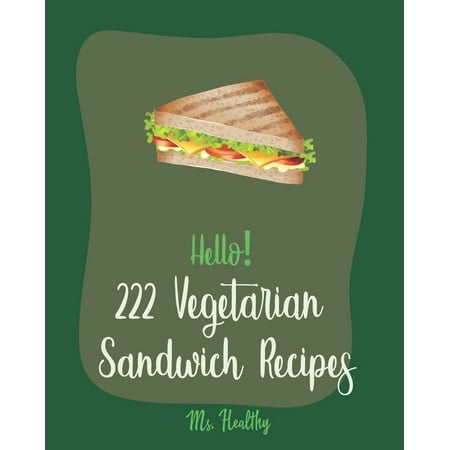 Vegetarian Sandwich Recipes: Hello! 222 Vegetarian Sandwich Recipes: Best Vegetarian Sandwich Cookbook Ever For Beginners [Veggie Burger Cookbook, Egg Salad Recipes, Green Veggie Cookbook, Healthy (The Best Vegetarian Burger Recipe)
