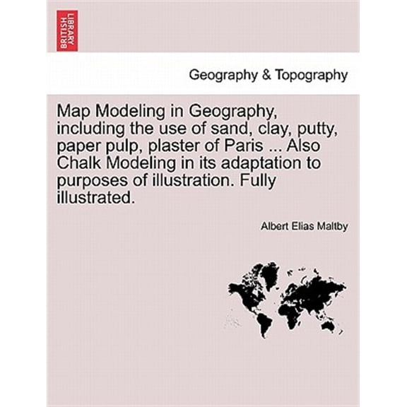 Pre-Owned Map Modeling in Geography, Including the Use of Sand, Clay, Putty, Paper Pulp, Plaster of Paris ... Also Chalk Modeling in Its Adaptation to Purposes of Illustration. Fully Illustrated. (Paperback)