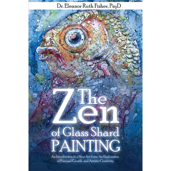 The Zen of Glass Shard Painting: An Introduction to a New Art Form and an Exploration of Personal and Artistic Developme, (Paperback)