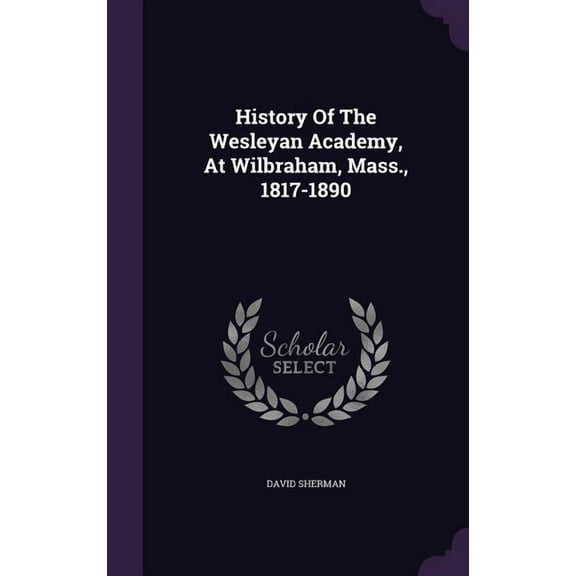 History Of The Wesleyan Academy, At Wilbraham, Mass., 1817-1890 (Hardcover)