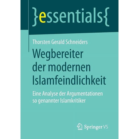 Essentials Wegbereiter Der Modernen Islamfeindlichkeit: Eine Analyse Der Argumentationen So Genannter Islamkritiker, (Paperback)