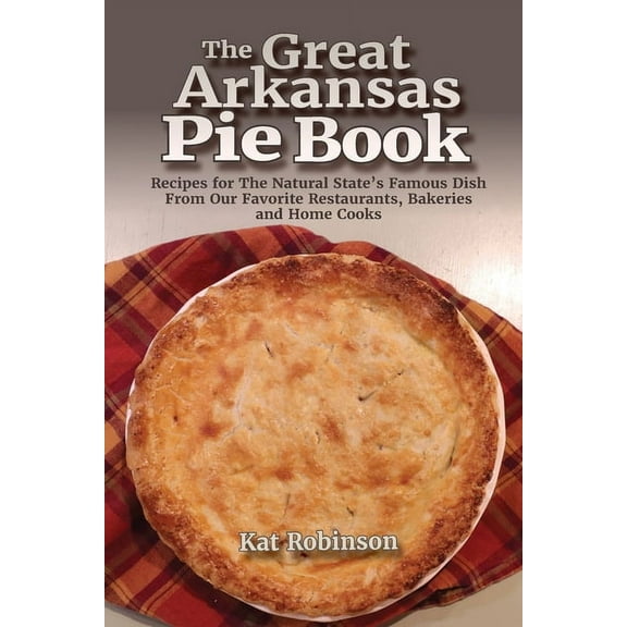 The Great Arkansas Pie Book: Recipes for The Natural State's Famous Dish From Our Favorite Restaurants, Bakeries an, (Paperback)
