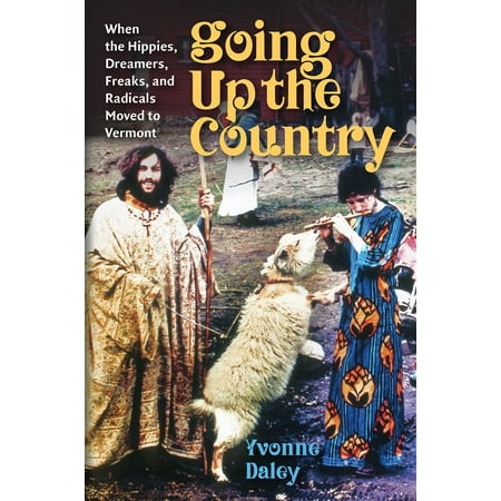 Going Up the Country : When the Hippies, Dreamers, Freaks, and Radicals Moved to