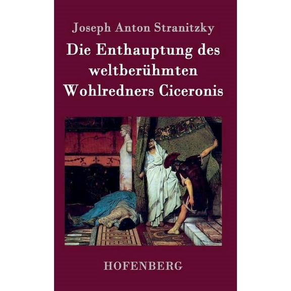 Die Enthauptung des weltberühmten Wohlredners Ciceronis (Hardcover)