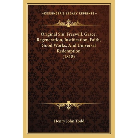 Original Sin Freewill Grace Regeneration Justification Faith Good Works And Universal Redemption (1818) (Paperback)