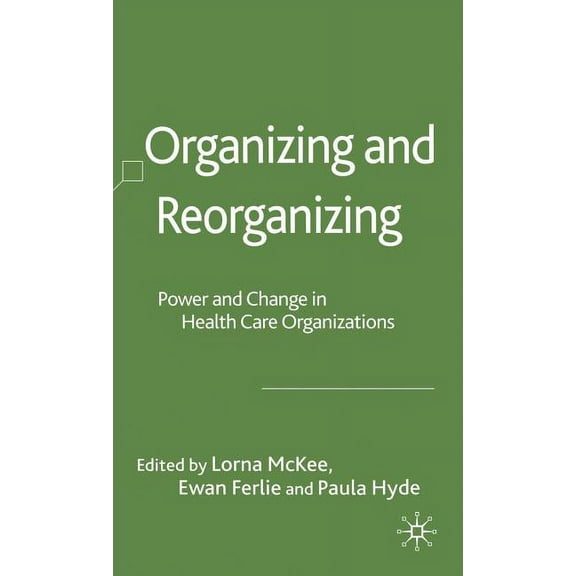 Organizational Behaviour in Healthcare Organizing and Reorganizing: Power and Change in Health Care Organizations, (Hardcover)