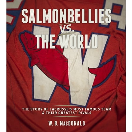 Pre-Owned Salmonbellies vs. the World: The Story of Lacrosse s Most Famous Team & Their Greatest Opponents (Hardcover) 1927575265 9781927575260