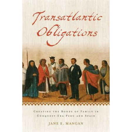 Transatlantic Obligations: Creating the Bonds of Family in Conquest-Era Peru and Spain