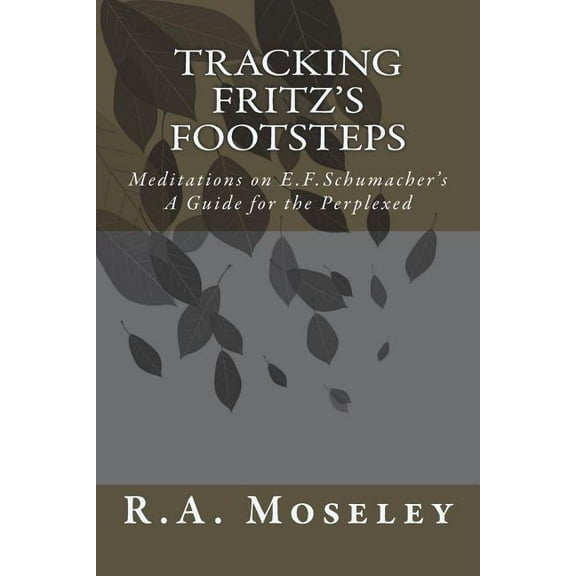Tracking Fritz's Footsteps: Meditations on E.F. Schumacher's A Guide for the Perplexed, (Paperback)