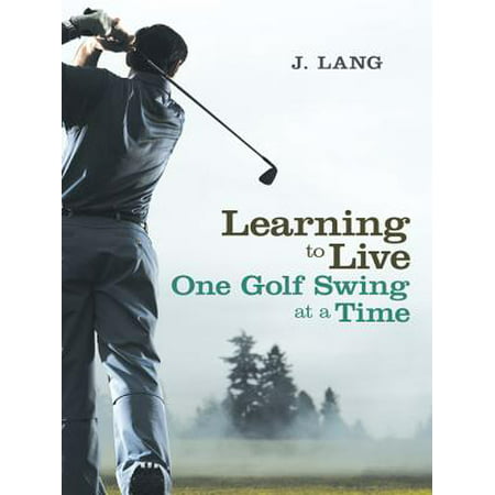 Learning to Live One Golf Swing at a Time - eBook (Best Way To Learn Proper Golf Swing)