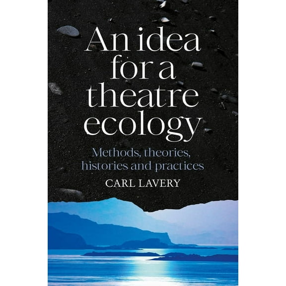 An Idea for a Theatre Ecology: Methods, Theories, Histories and Practices, (Hardcover)