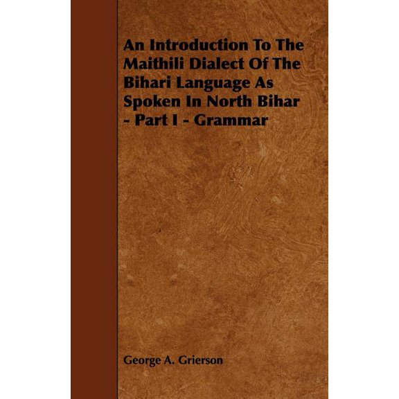 An Introduction to the Maithili Dialect of the Bihari Language as Spoken in North Bihar - Part I - Grammar, (Paperback)