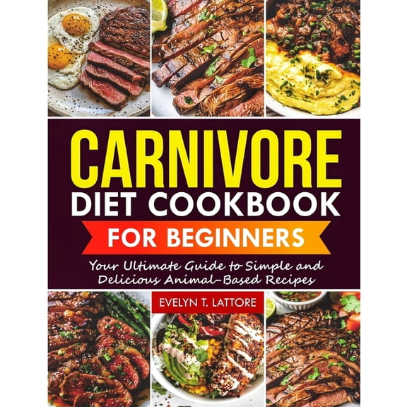 Carnivore Diet Cookbook for Beginners: Your Ultimate Guide to Simple and Delicious Animal-Based Recipes, (Paperback)