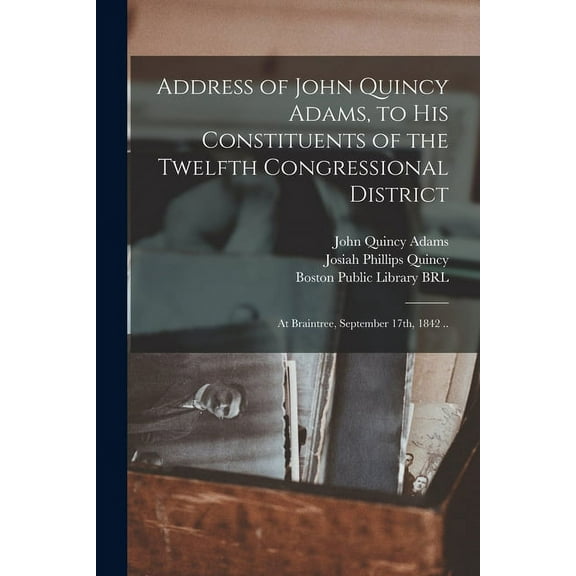 Address of John Quincy Adams, to His Constituents of the Twelfth Congressional District : at Braintree, September 17th, 1842 .. (Paperback)