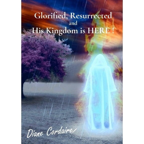 Glorified, Resurrected and His Kingdom is HERE., (Paperback)