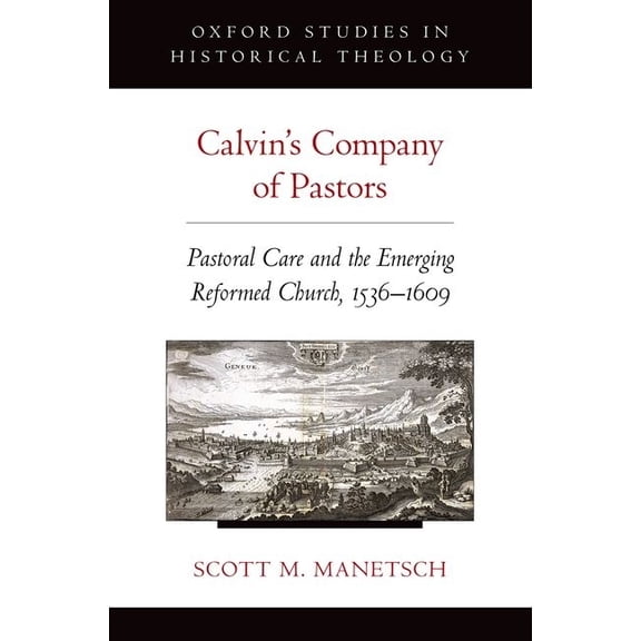 Oxford Studies in Historical Theology Calvin's Company of Pastors: Pastoral Care and the Emerging Reformed Church, 1536-1609, (Paperback)