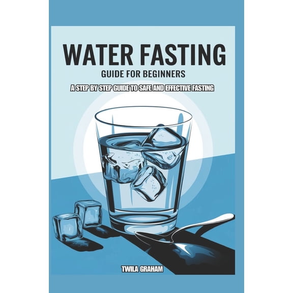 Water Fasting Guide for Beginners: A Step by Step Guide to Safe and Effective Fasting, (Paperback)