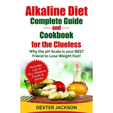 Alkaline Diet Complete Guide and Cookbook for the Clueless: Why the PH Scale is your BEST Friend to Lose Weight Fast! - (Best Product To Lose Weight Fast)