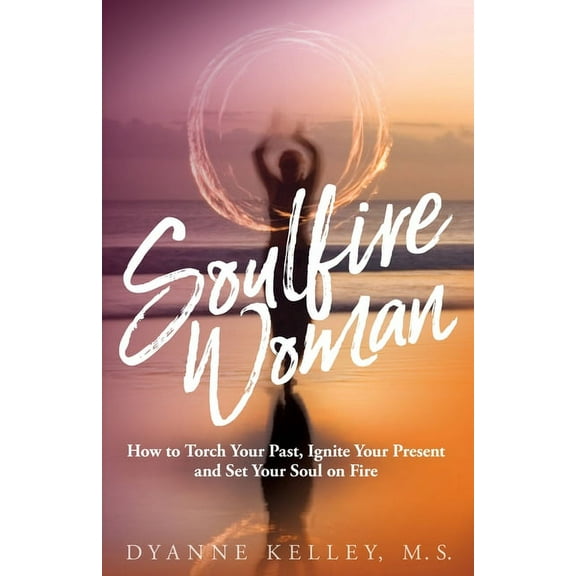 Soulfire Woman: How to Torch Your Past, Ignite Your Present and Set Your Soul on Fire, (Paperback)