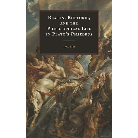 Reason, Rhetoric, and the Philosophical Life in Plato's Phaedrus, (Hardcover)