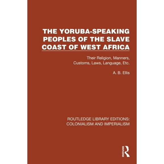 Routledge Library Editions: Colonialism  The Yoruba-Speaking Peoples of the Slave Coast of West Africa: Their Religion, Manners, Customs, Laws, Language, Etc, (Hardcover)