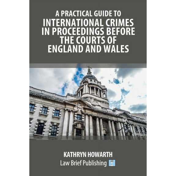 A Practical Guide to International Crimes in Proceedings Before the Courts of England and Wales, (Paperback)