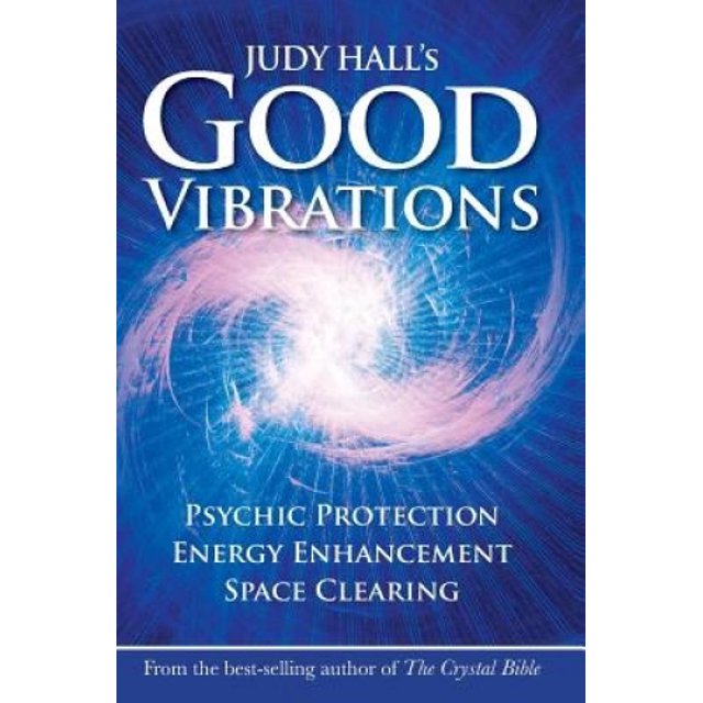 Judy Hall's Good Vibrations: Psychic Protection, Energy Enhancement and Space Clearing