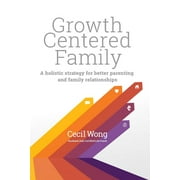 Growth Centered Family : A Holistic Strategy for Better Parenting and Family Relationships