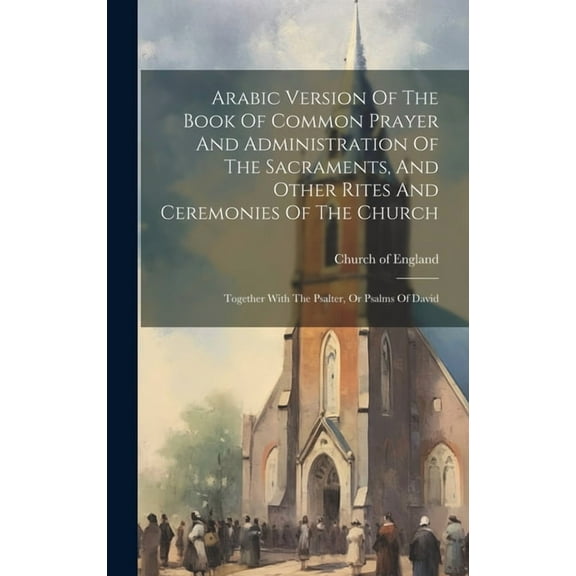 Arabic Version Of The Book Of Common Prayer And Administration Of The Sacraments, And Other Rites And Ceremonies Of The Church: Together With The Psalter, Or Psalms Of David (Hardcover)