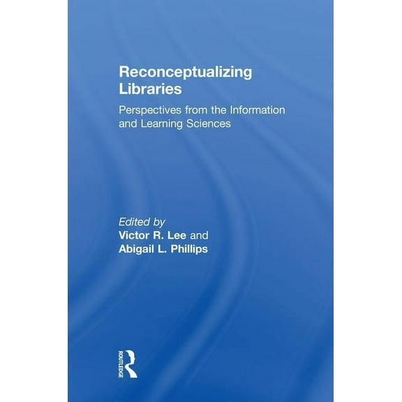 Reconceptualizing Libraries: Perspectives from the Information and Learning Sciences, (Hardcover)