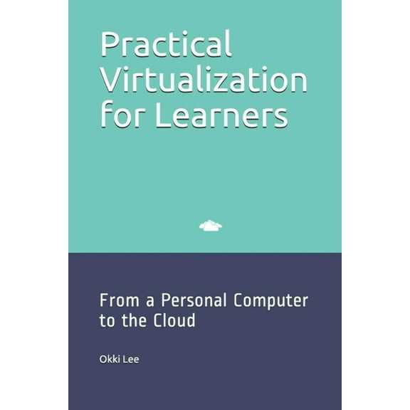 Practical Virtualization for Learners: From a Personal Computer to the Cloud (Paperback)