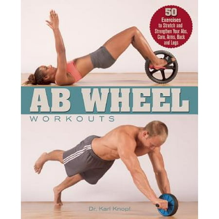 AB Wheel Workouts : 50 Exercises to Stretch and Strengthen Your ABS, Core, Arms, Back and