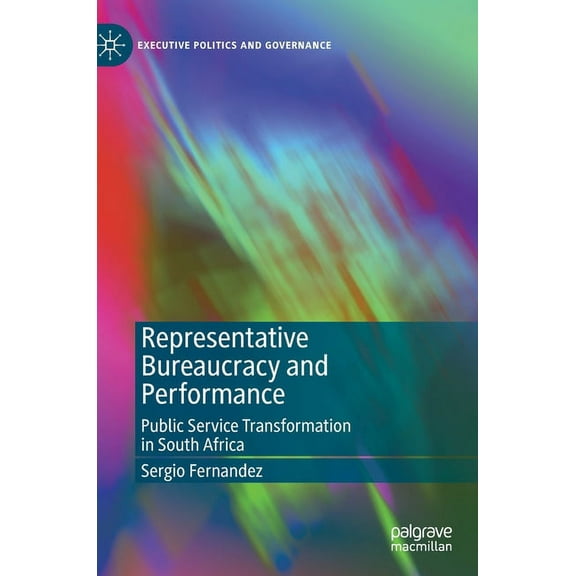 Executive Politics and Governance Representative Bureaucracy and Performance: Public Service Transformation in South Africa, (Hardcover)