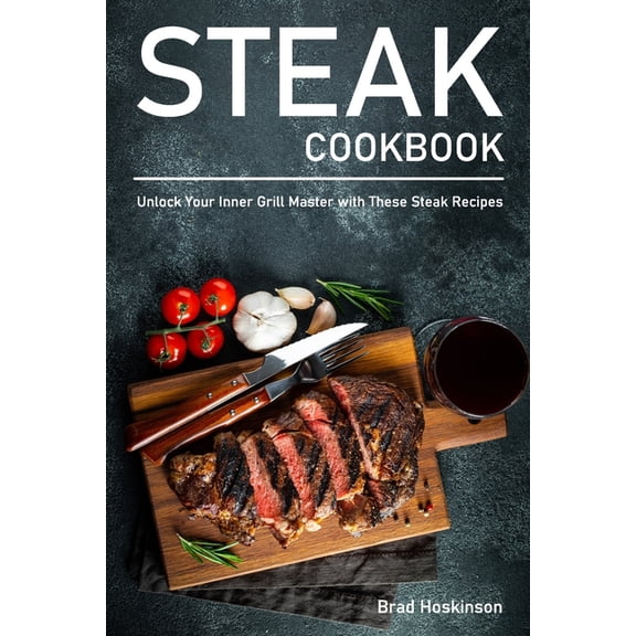 Steak Cookbook: Unlock Your Inner Grill Master with These Steak Recipes, (Paperback)