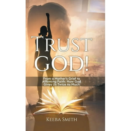 Trust God!: From a Mother s Grief to Affirming Faith: How God Gives Us Twice As Much (Hardcover)