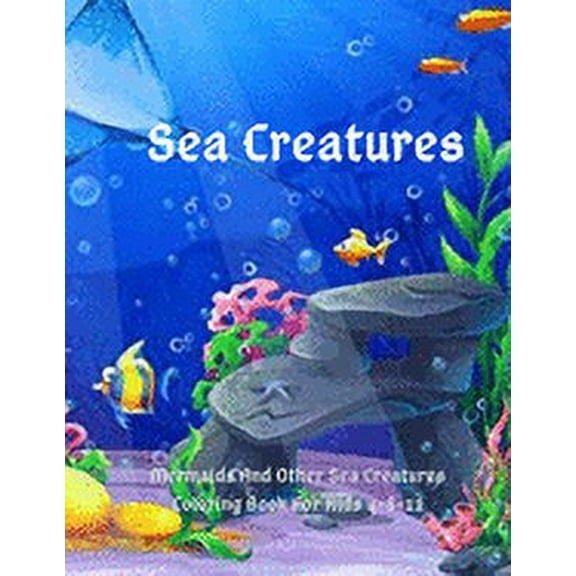 Sea Creatures: Mermaids And Other Sea Creatures Coloring Book For Kids 4-8-12: This fantastic and creative, kids coloring book, is packed full of cool coloring pages full of kids' favorite sea animals