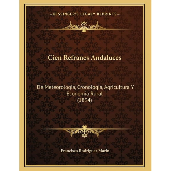 Cien Refranes Andaluces: De Meteorologia, Cronologia, Agricultura Y Economia Rural (1894), (Paperback)