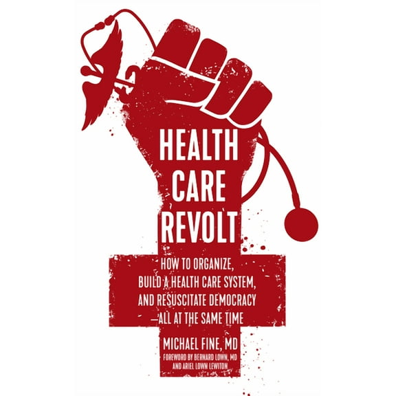 Health Care Revolt: How to Organize, Build a Health Care System, and Resuscitate Democracy--All at the Same Time, (Paperback)