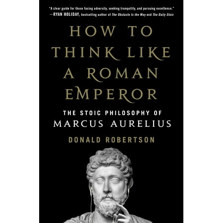 How to Think Like a Roman Emperor : The Stoic Philosophy of Marcus (The Best Roman Emperors)