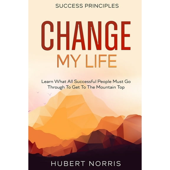 Success Principles: : Change My Life Subtitle: Learn What All Successful People Must Go Through To Get To The Mountain T, (Paperback)