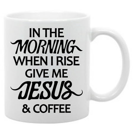 - In The Morning When I Rise Give Me Jesus & Coffee Funny Religious Coffee Mug